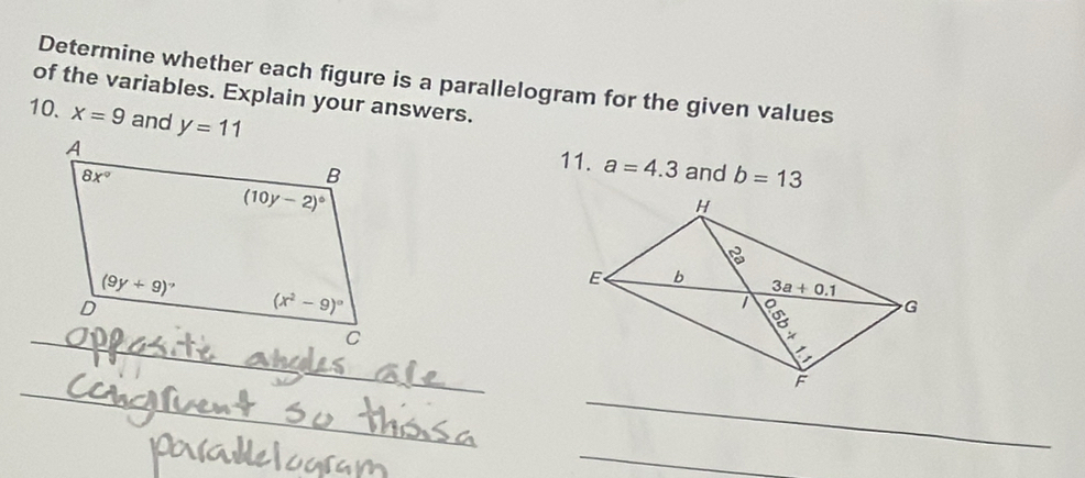 Determine whether each figure is a parallelogram for the given values
of the variables. Explain your answers.
10. x=9 and y=11
11. a=4.3
and b=13
_
_