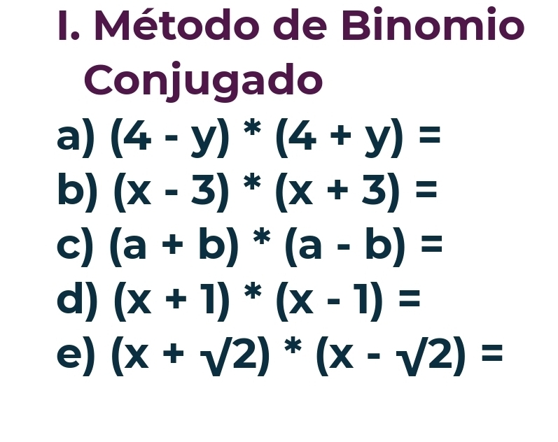 Método de Binomio 
Conjugado 
a) (4-y)*(4+y)=
b) (x-3)*(x+3)=
c) (a+b)*(a-b)=
d) (x+1)*(x-1)=
e) (x+sqrt(2))^*(x-sqrt(2))=