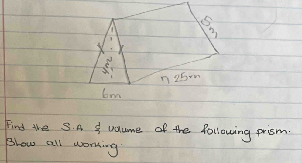 A
n25m
bm
Find the S. A 8 volume of the following prism. 
Show all working.