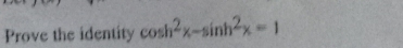 Prove the identity cos h^2x-sin h^2x=1