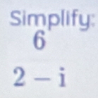 Simplify:
6
2-i