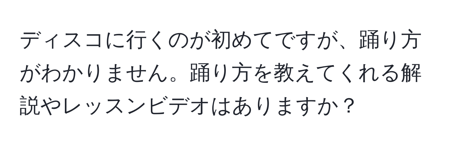 ディスコに行くのが初めてですが、踊り方がわかりません。踊り方を教えてくれる解説やレッスンビデオはありますか？