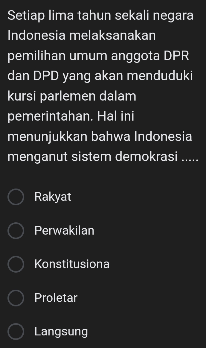 Setiap lima tahun sekali negara
Indonesia melaksanakan
pemilihan umum anggota DPR
dan DPD yang akan menduduki
kursi parlemen dalam
pemerintahan. Hal ini
menunjukkan bahwa Indonesia
menganut sistem demokrasi .....
Rakyat
Perwakilan
Konstitusiona
Proletar
Langsung