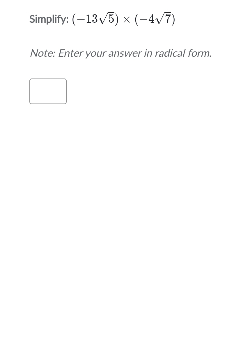 Simplify: (-13sqrt(5))* (-4sqrt(7))
Note: Enter your answer in radical form.