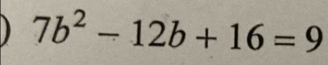 ) 7b^2-12b+16=9