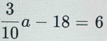  3/10 a-18=6