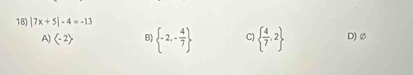 |7x+5|-4=-13
C)
A) B)  -2,- 4/7    4/7 ,2 D) ∅