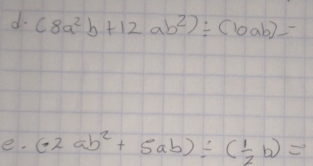 (8a^2b+12ab^2)/ (10ab)=
e. (· 2ab^2+5ab)/ ( 1/2 b)=