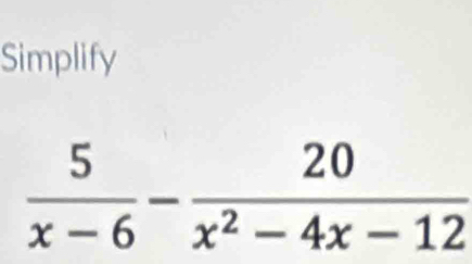 Simplify
 5/x-6 - 20/x^2-4x-12 