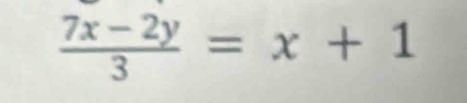  (7x-2y)/3 =x+1