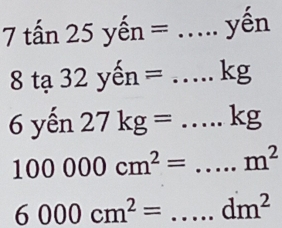 7tan 25yhat en=....yhat er 1
8ta32yen=...kg
6yhat en 27kg=...kg
100000cm^2=...m^2 __
6000cm^2= □  _ dm^2