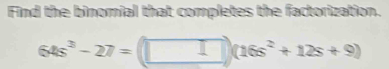 Find the binomial that completes the factorization.
64s^3-27= (| □ (16s^2+12s+9)