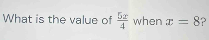 What is the value of  5x/4  when x=8 ?