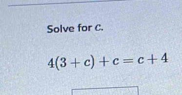 Solve for C.
4(3+c)+c=c+4