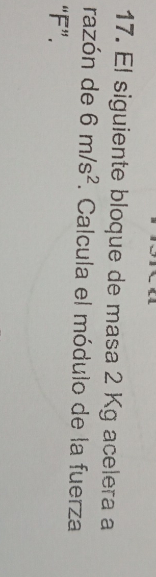 El siguiente bloque de masa 2 Kg acelera a 
razón de 6m/s^2. Calcula el módulo de la fuerza 
“ F ”.