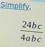 Simplify.
 24bc/4abc 