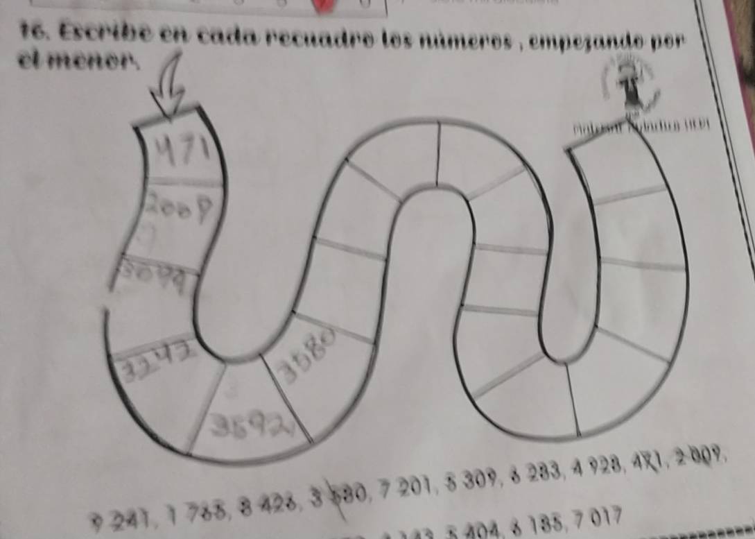 Escribe en cada recuadro los números , empezando por 
el menor.
9 241, 1 765, 8 426, 3 580, 7 201, 5 309, 6 2
141, 5 404, 6 185, 7 017