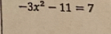 -3x^2-11=7