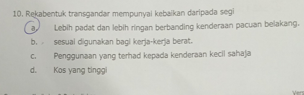 Rekabentuk transgandar mempunyai kebaikan daripada segi
a Lebih padat dan lebih ringan berbanding kenderaan pacuan belakang.
b. sesuai digunakan bagi kerja-kerja berat.
c. Penggunaan yang terhad kepada kenderaan kecil sahaja
d. Kos yang tinggi
Vers