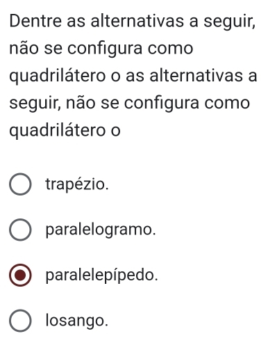 Dentre as alternativas a seguir,
não se configura como
quadrilátero o as alternativas a
seguir, não se configura como
quadrilátero o
trapézio.
paralelogramo.
parale le pípe do.
losango.