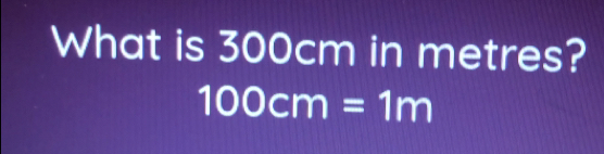 What is 300cm in metres?
100cm=1m