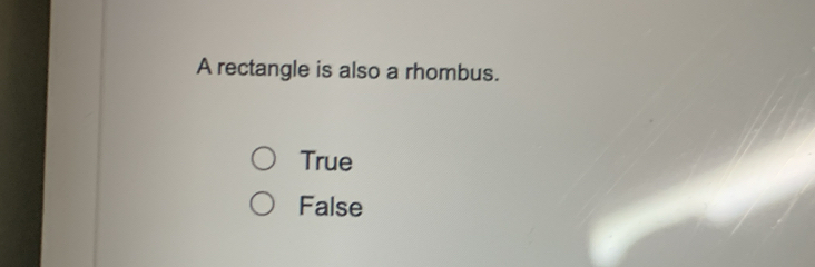 A rectangle is also a rhombus.
True
False