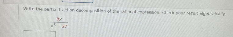 Write the partial fraction decomposition of the rational expression. Check your result algebraically.
 8x/x^3-27 