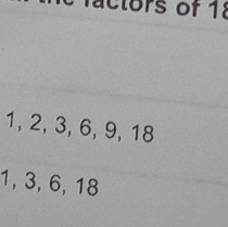 ac tors of 18
1, 2, 3, 6, 9, 18
1, 3, 6, 18