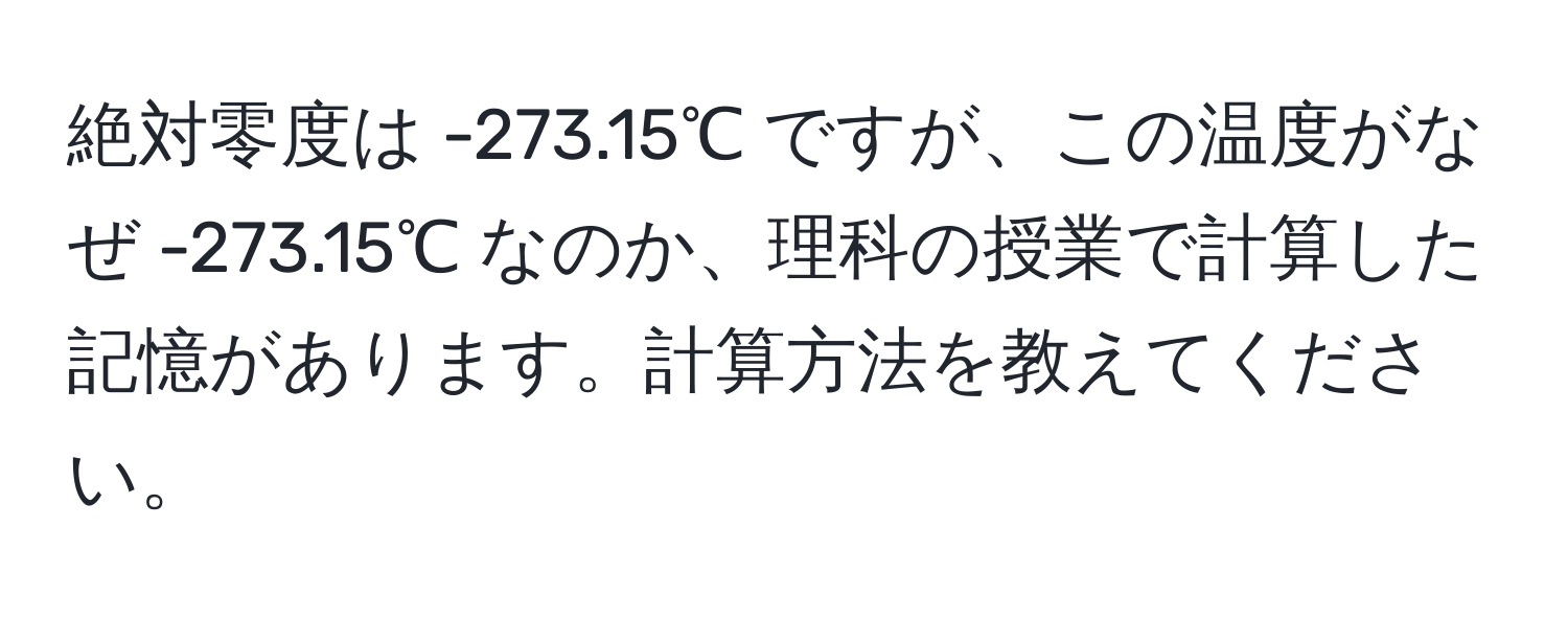 絶対零度は -273.15℃ ですが、この温度がなぜ -273.15℃ なのか、理科の授業で計算した記憶があります。計算方法を教えてください。