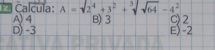 Calcula: A=sqrt(2^4+3^2)+sqrt[3](sqrt 64)-4^2
A) 4 B) 3 C) 2
D) -3 E) -2