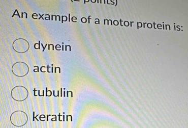 omts)
An example of a motor protein is:
dynein
actin
tubulin
keratin