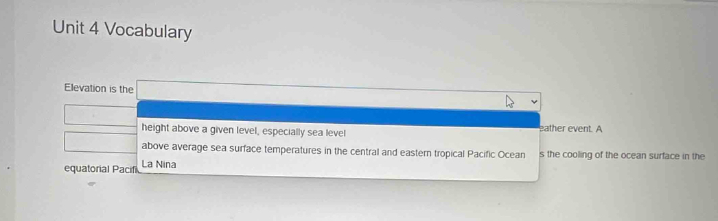 Vocabulary 
Elevation is the 
height above a given level, especially sea level eather event. A 
above average sea surface temperatures in the central and eastern tropical Pacific Ocean s the cooling of the ocean surface in the 
equatorial Pacif La Nina
