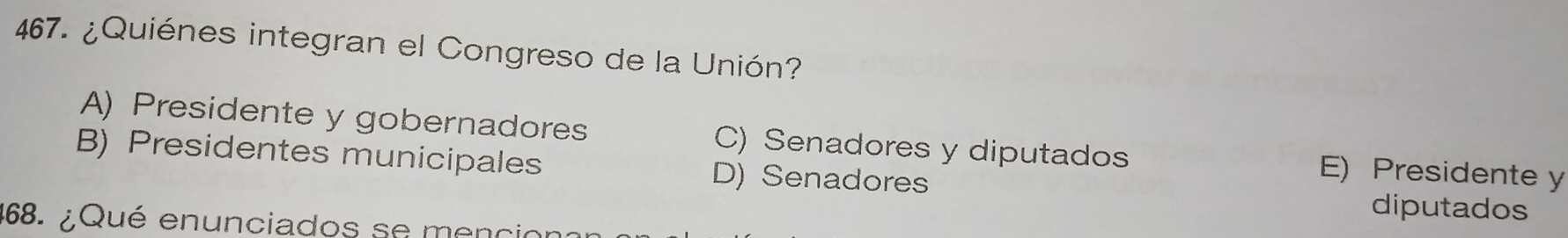 ¿Quiénes integran el Congreso de la Unión?
A) Presidente y gobernadores C) Senadores y diputados E) Presidente y
B) Presidentes municipales D) Senadores diputados
68. ¿Qué enunciados se menció