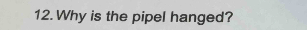 Why is the pipel hanged?