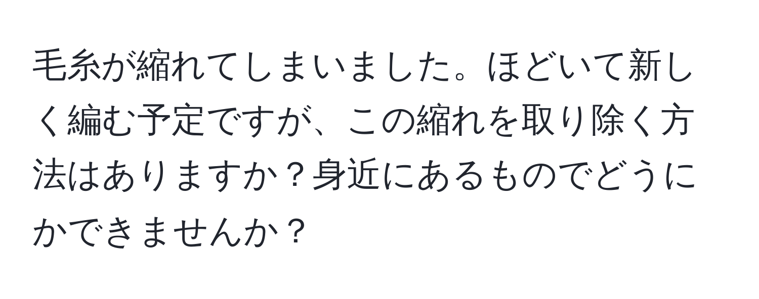 毛糸が縮れてしまいました。ほどいて新しく編む予定ですが、この縮れを取り除く方法はありますか？身近にあるものでどうにかできませんか？