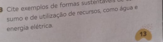 Cite exemplos de formas sustentav eis 
sumo e de utilização de recursos, como água e 
energia elétrica. 
13