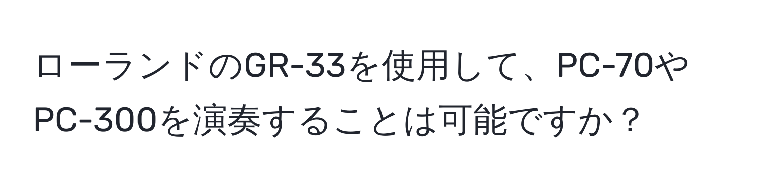 ローランドのGR-33を使用して、PC-70やPC-300を演奏することは可能ですか？