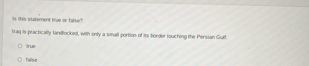 Is this statement true or false?
Iraq is practically landlocked, with only a small portion of its border touching the Persian Gulf.
true
false