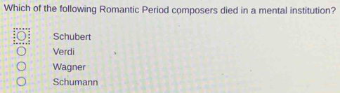 Which of the following Romantic Period composers died in a mental institution?
Schubert
Verdi
Wagner
Schumann