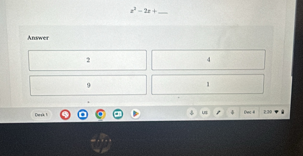 x^2-2x+ _
Answer
2
4
9
1
Desk 1
US Dec 4 2:20