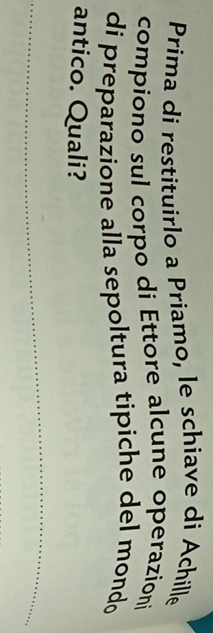 Prima di restituirlo a Priamo, le schiave di Achille 
compiono sul corpo di Ettore alcune operazioni 
di preparazione alla sepoltura tipiche del mondo 
antico. Quali?