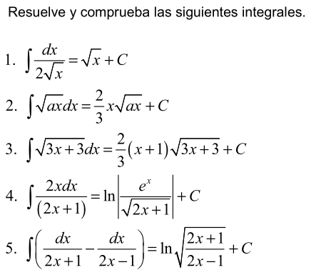 Resuelve y comprueba las siguientes integrales. 
1. ∈t  dx/2sqrt(x) =sqrt(x)+C
2. ∈t sqrt(ax)dx= 2/3 xsqrt(ax)+C
3. ∈t sqrt(3x+3)dx= 2/3 (x+1)sqrt(3x+3)+C
4. ∈t  2xdx/(2x+1) =ln | e^x/sqrt(2x+1) |+C
5. ∈t ( dx/2x+1 - dx/2x-1 )=ln sqrt(frac 2x+1)2x-1+C