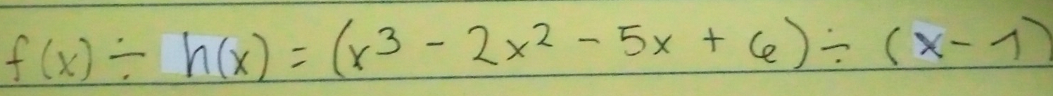 f(x)/ h(x)=(x^3-2x^2-5x+6)/ (x-1)