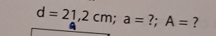 d=21,2cm; a= ?; A= ?