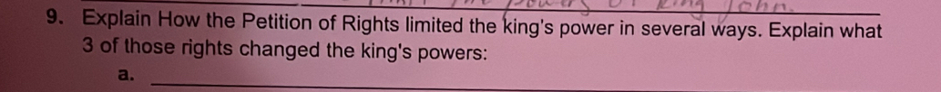 Explain How the Petition of Rights limited the king's power in several ways. Explain what
3 of those rights changed the king's powers: 
a._