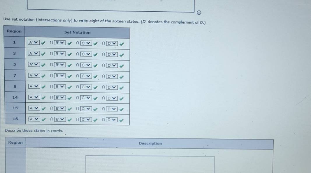 ① 
Use set notation (intersections only) to write eight of the sixteen states. D ' denotes the complement of D.) 
Describe those states in words. 
Region Description