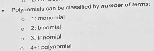 Polynomials can be classified by number of terms:
1: monomial
2: binomial
3: trinomial
4+ : polynomial