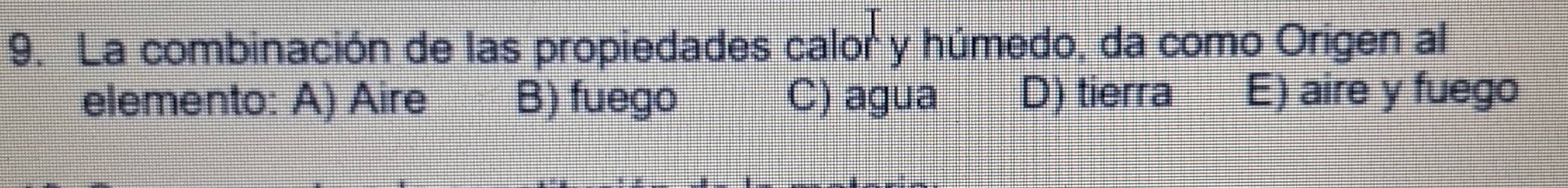 La combinación de las propiedades calor y húmedo, da como Origen al
elemento: A) Aire B) fuego C) agua D) tierra E) aire y fuego