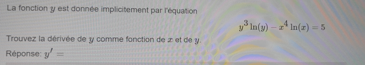 La fonction y est donnée implicitement par l'équation
y^3ln (y)-x^4ln (x)=5
Trouvez la dérivée de y comme fonction de x et de y. 
Réponse: y'=