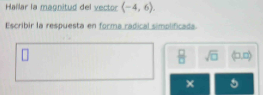 Hallar la magnitud del vector langle -4,6rangle. 
Escribir la respuesta en forma radical simplificada. 
overline 
 □ /□   sqrt(□ ) =700
5